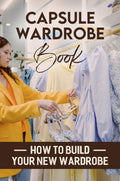 Capsule Wardrobe Book: How To Build Your New Wardrobe
